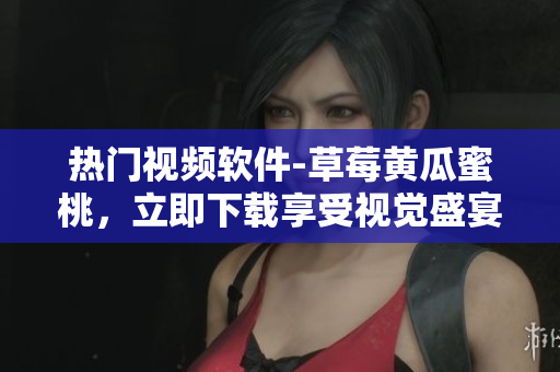热门视频软件-草莓黄瓜蜜桃，立即下载享受视觉盛宴
