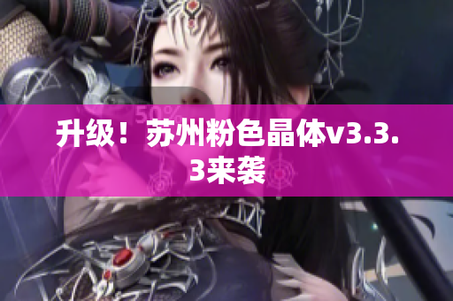 升级！苏州粉色晶体v3.3.3来袭