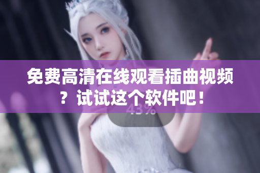 免费高清在线观看插曲视频？试试这个软件吧！