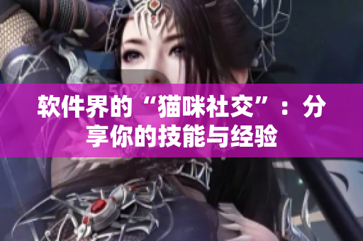 软件界的“猫咪社交”：分享你的技能与经验