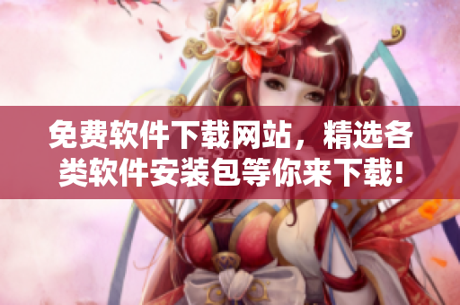 免费软件下载网站，精选各类软件安装包等你来下载!
