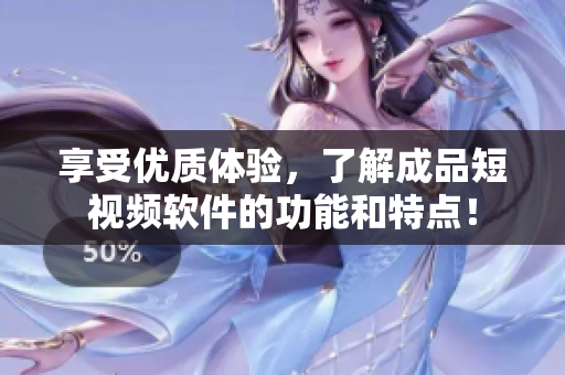 享受优质体验，了解成品短视频软件的功能和特点！