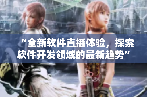 “全新软件直播体验，探索软件开发领域的最新趋势”