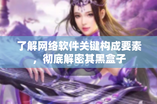 了解网络软件关键构成要素，彻底解密其黑盒子