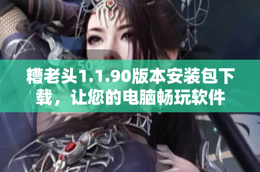 糟老头1.1.90版本安装包下载，让您的电脑畅玩软件