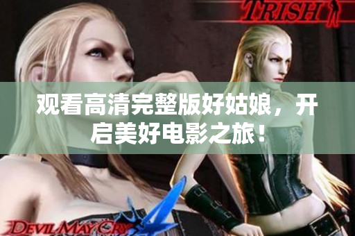 观看高清完整版好姑娘，开启美好电影之旅！