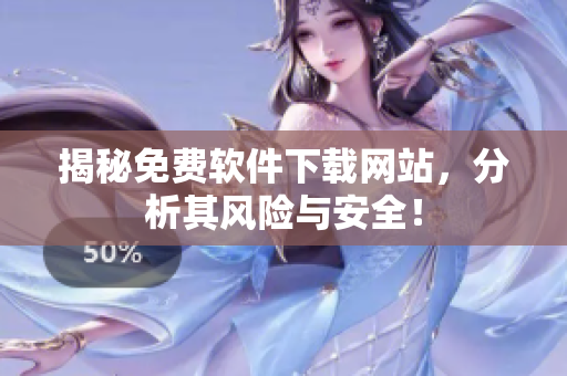 揭秘免费软件下载网站，分析其风险与安全！