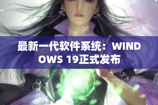 最新一代软件系统：WINDOWS 19正式发布