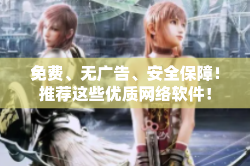 免费、无广告、安全保障！推荐这些优质网络软件！