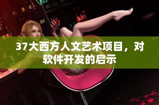 37大西方人文艺术项目，对软件开发的启示