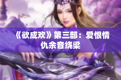 《欲成欢》第三部：爱恨情仇余音绕梁