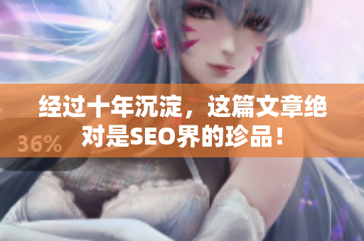经过十年沉淀，这篇文章绝对是SEO界的珍品！