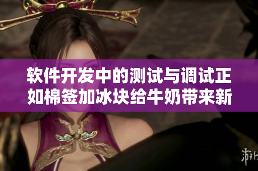 软件开发中的测试与调试正如棉签加冰块给牛奶带来新变化