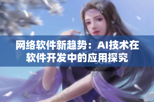 网络软件新趋势：AI技术在软件开发中的应用探究
