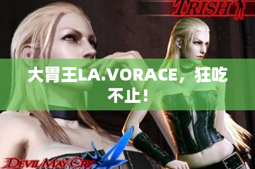 大胃王LA.VORACE，狂吃不止！
