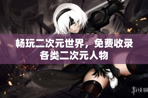 畅玩二次元世界，免费收录各类二次元人物