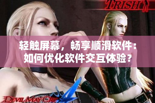 轻触屏幕，畅享顺滑软件：如何优化软件交互体验？