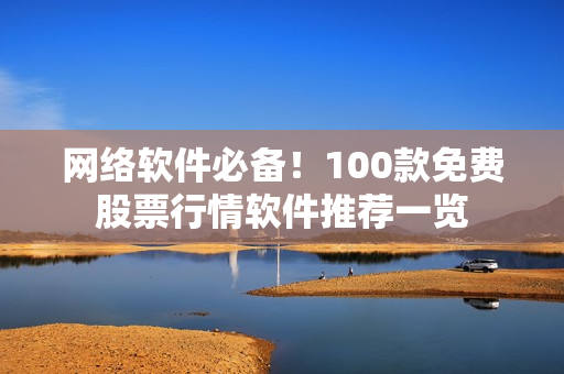 网络软件必备！100款免费股票行情软件推荐一览