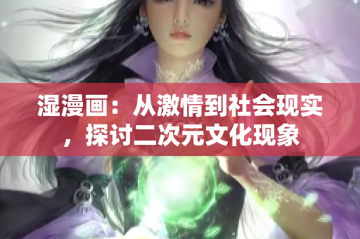 湿漫画：从激情到社会现实，探讨二次元文化现象