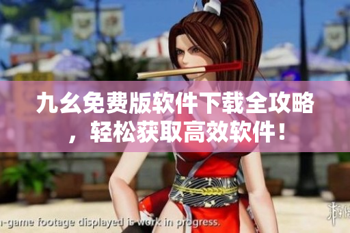 九幺免费版软件下载全攻略，轻松获取高效软件！