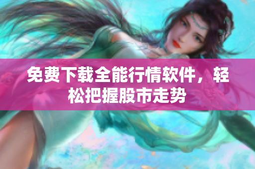 免费下载全能行情软件，轻松把握股市走势