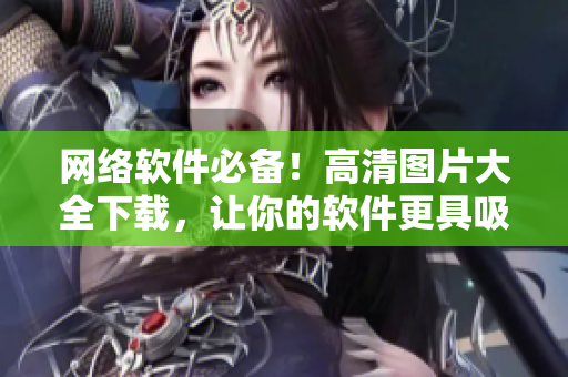 网络软件必备！高清图片大全下载，让你的软件更具吸引力