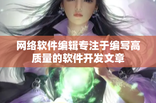 网络软件编辑专注于编写高质量的软件开发文章