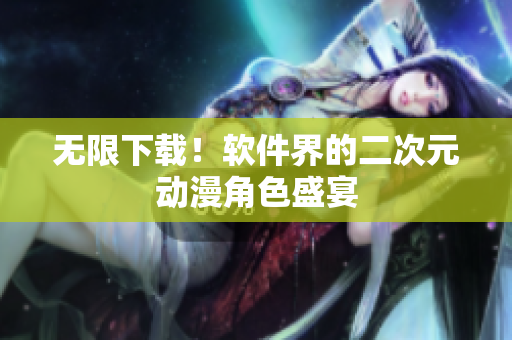 无限下载！软件界的二次元动漫角色盛宴