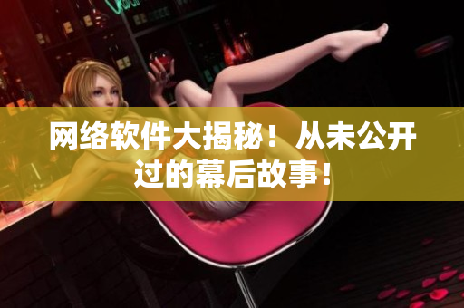 网络软件大揭秘！从未公开过的幕后故事！