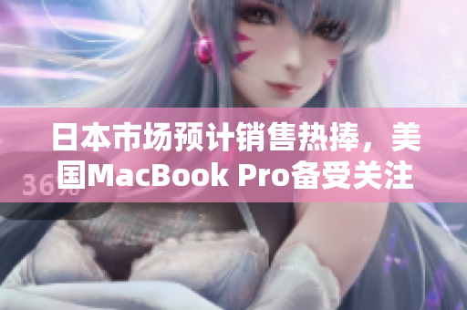 日本市场预计销售热捧，美国MacBook Pro备受关注。