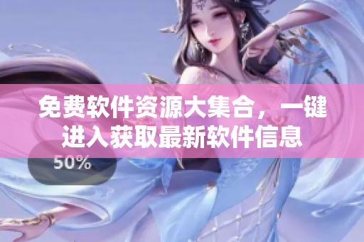 免费软件资源大集合，一键进入获取最新软件信息
