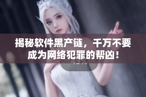 揭秘软件黑产链，千万不要成为网络犯罪的帮凶！