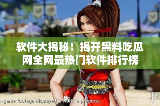 软件大揭秘！揭开黑料吃瓜网全网最热门软件排行榜