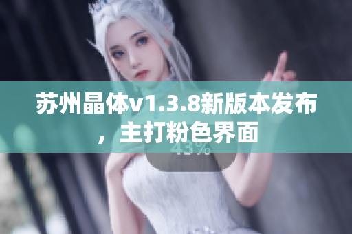 苏州晶体v1.3.8新版本发布，主打粉色界面