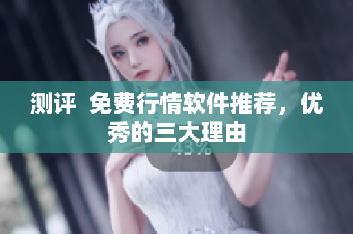 测评  免费行情软件推荐，优秀的三大理由
