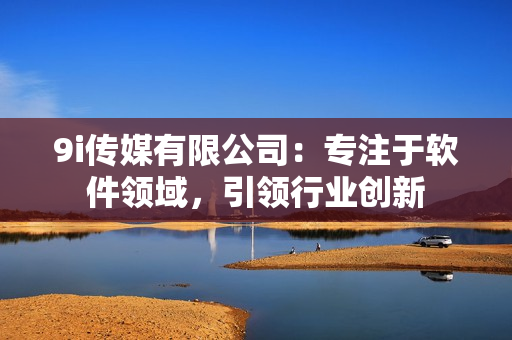 9i传媒有限公司：专注于软件领域，引领行业创新