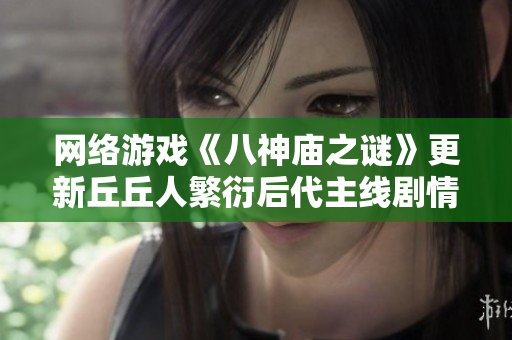网络游戏《八神庙之谜》更新丘丘人繁衍后代主线剧情