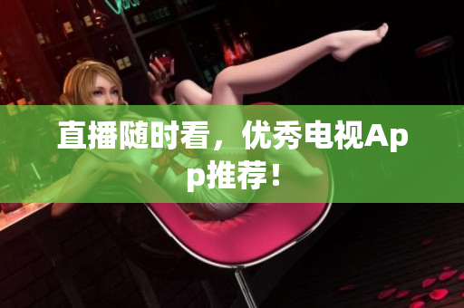 直播随时看，优秀电视App推荐！