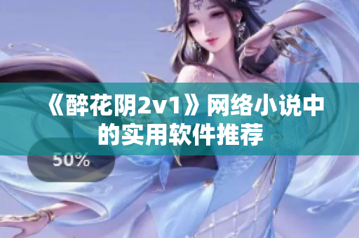 《醉花阴2v1》网络小说中的实用软件推荐