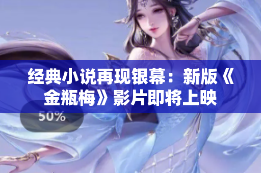 经典小说再现银幕：新版《金瓶梅》影片即将上映