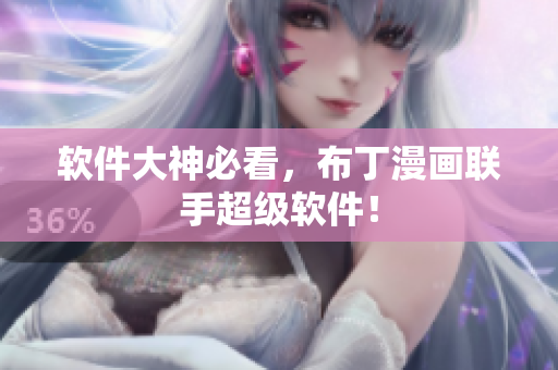 软件大神必看，布丁漫画联手超级软件！