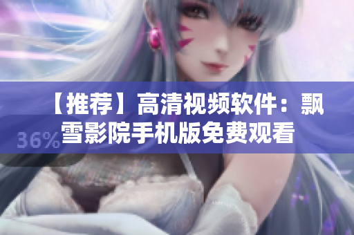 【推荐】高清视频软件：飘雪影院手机版免费观看