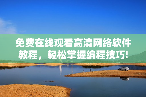 免费在线观看高清网络软件教程，轻松掌握编程技巧!