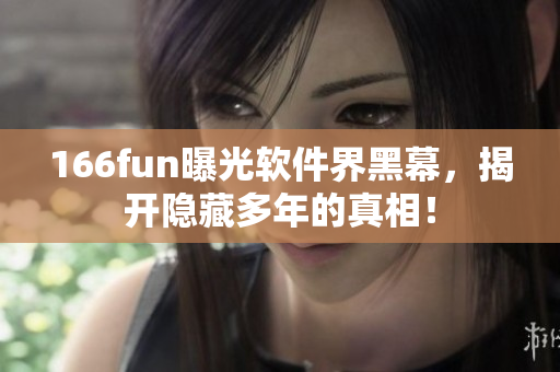 166fun曝光软件界黑幕，揭开隐藏多年的真相！