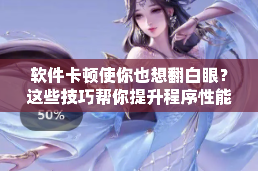 软件卡顿使你也想翻白眼？这些技巧帮你提升程序性能！