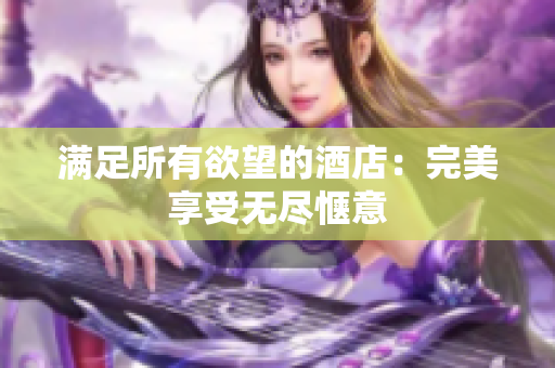 满足所有欲望的酒店：完美享受无尽惬意