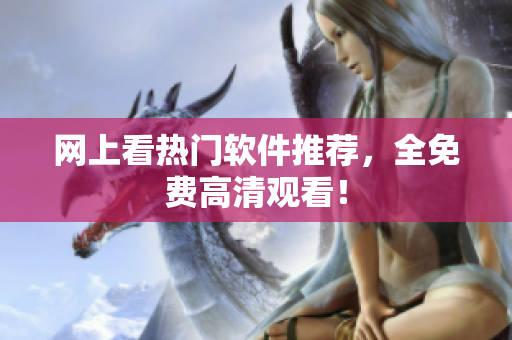 网上看热门软件推荐，全免费高清观看！