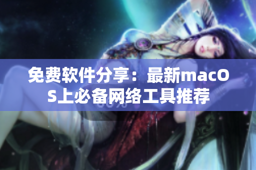免费软件分享：最新macOS上必备网络工具推荐