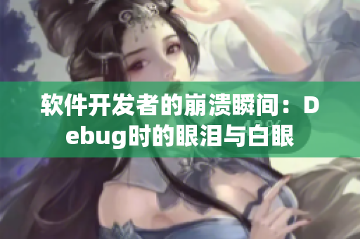 软件开发者的崩溃瞬间：Debug时的眼泪与白眼