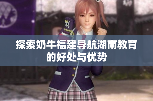 探索奶牛福建导航湖南教育的好处与优势